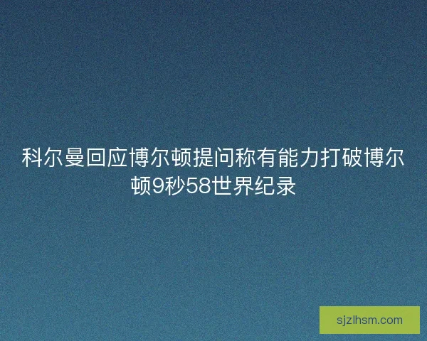 科尔曼回应博尔顿提问称有能力打破博尔顿9秒58世界纪录