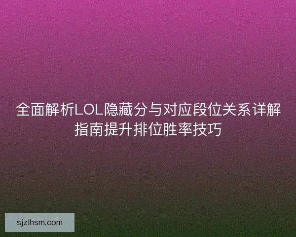 全面解析LOL隐藏分与对应段位关系详解指南提升排位胜率技巧